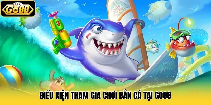 Điều kiện tham gia chơi bắn cá tại Go88